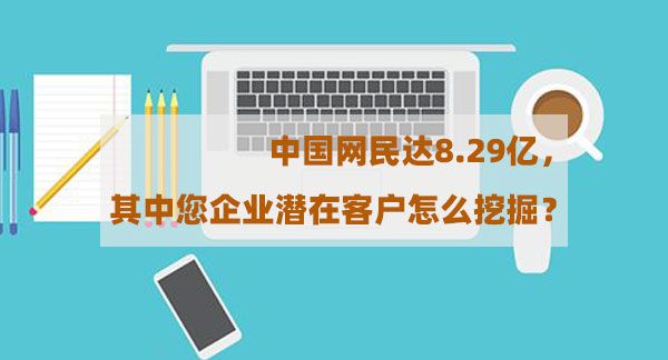 中國網(wǎng)民達(dá)8.29億，其中您企業(yè)潛在客戶怎么挖掘？